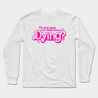 Do You Ever Think About Dying? Long Sleeve T-Shirt